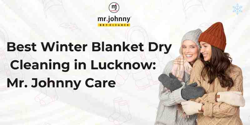 Best Winter Blanket Dry Cleaning in Lucknow: Mr. Johnny Care